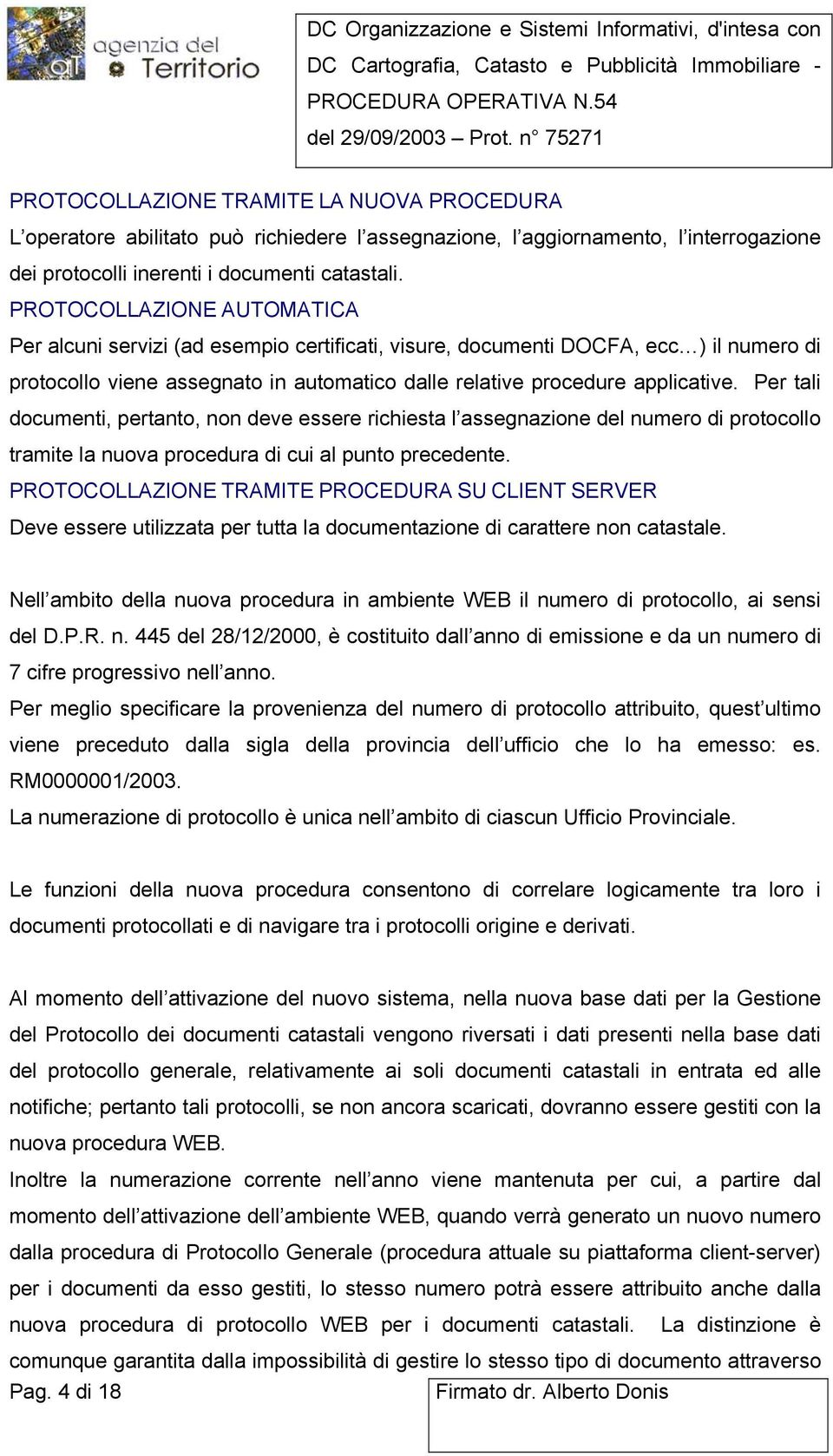 Per tali documenti, pertanto, non deve essere richiesta l assegnazione del numero di protocollo tramite la nuova procedura di cui al punto precedente.