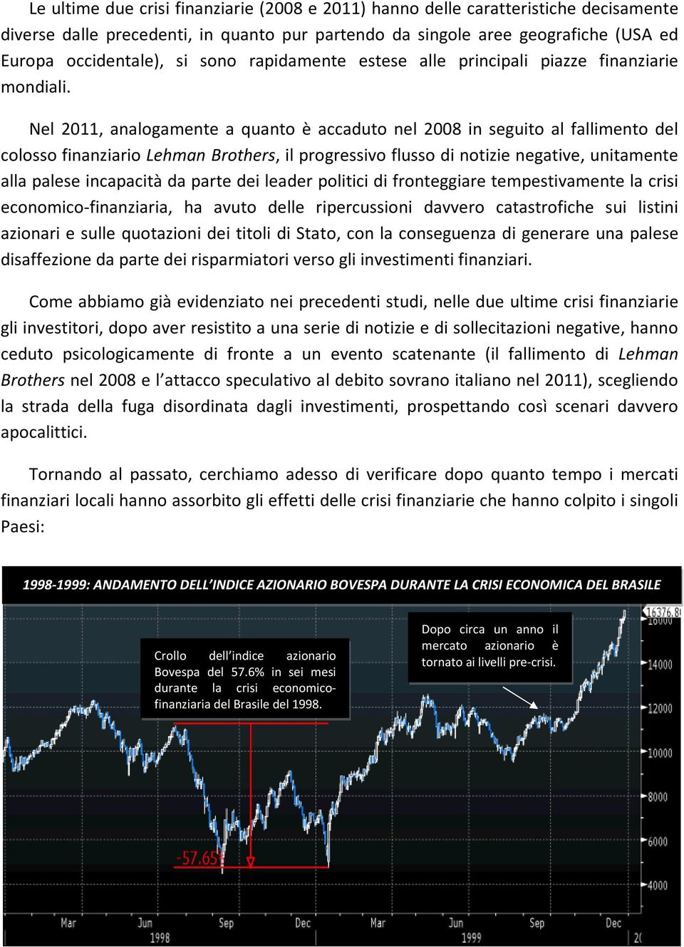 Nel 2011, analogamente a quanto è accaduto nel 2008 in seguito al fallimento del colosso finanziario Lehman Brothers, il progressivo flusso di notizie negative, unitamente alla palese incapacità da