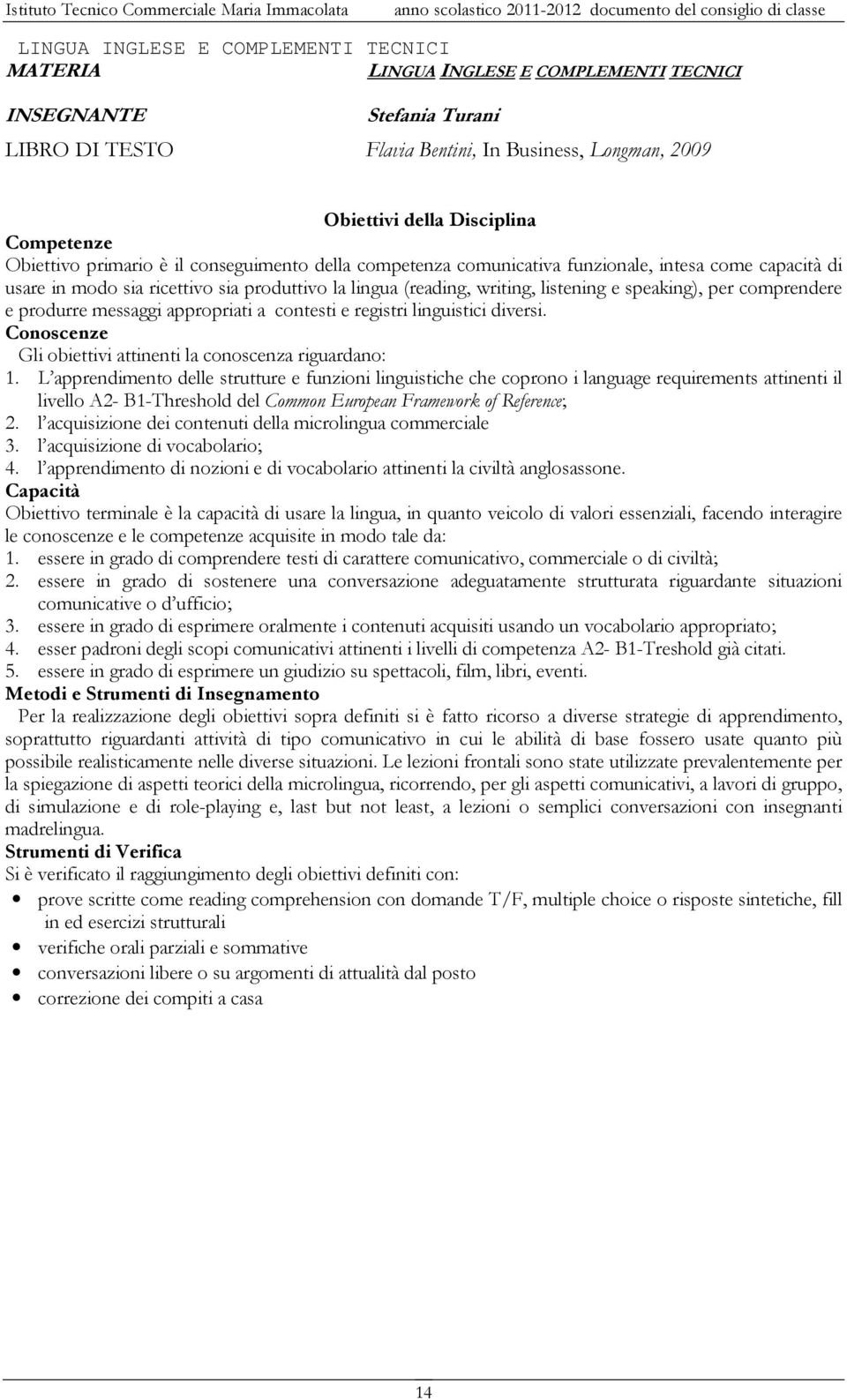 speaking), per comprendere e produrre messaggi appropriati a contesti e registri linguistici diversi. Conoscenze Gli obiettivi attinenti la conoscenza riguardano: 1.