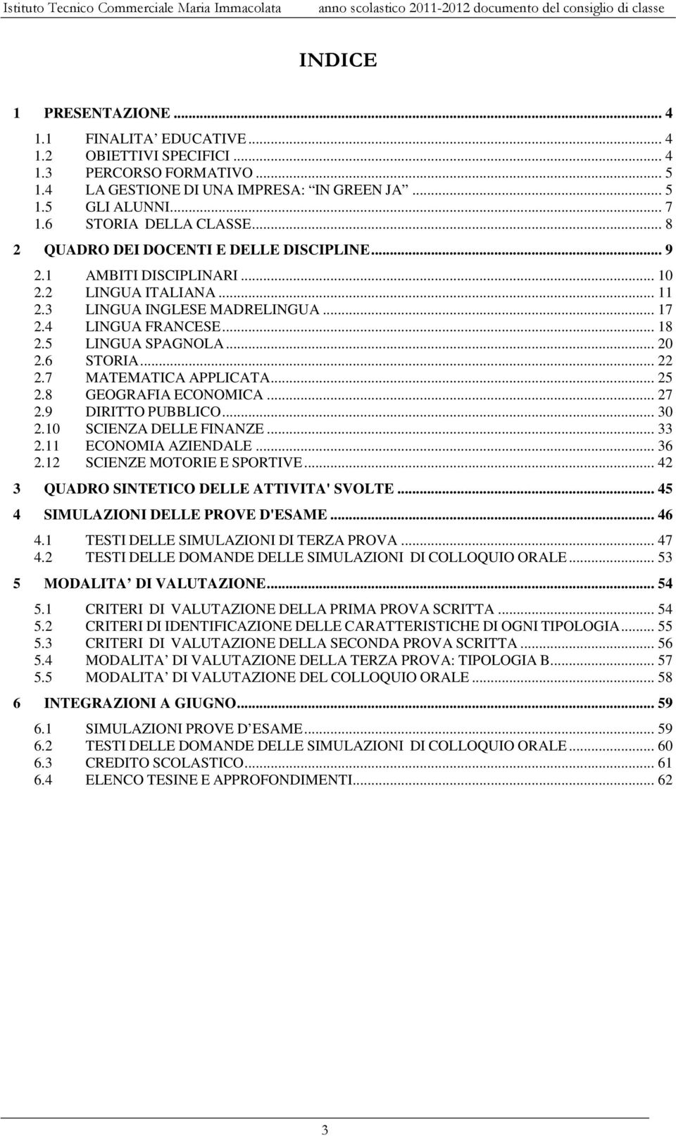 5 LINGUA SPAGNOLA... 20 2.6 STORIA... 22 2.7 MATEMATICA APPLICATA... 25 2.8 GEOGRAFIA ECONOMICA... 27 2.9 DIRITTO PUBBLICO... 30 2.10 SCIENZA DELLE FINANZE... 33 2.11 ECONOMIA AZIENDALE... 36 2.