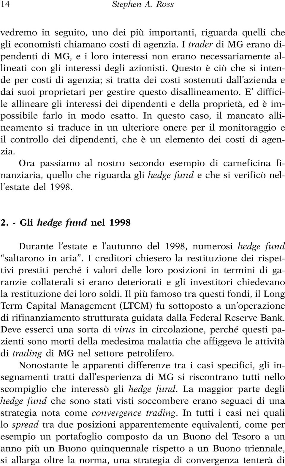 Questo è ciò che si intende per costi di agenzia; si tratta dei costi sostenuti dall azienda e dai suoi proprietari per gestire questo disallineamento.