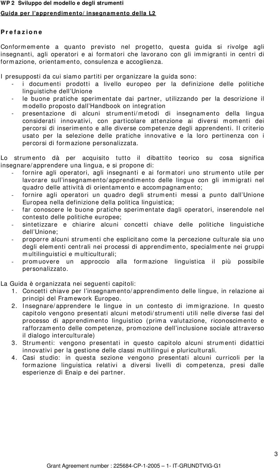 I presupposti da cui siamo partiti per organizzare la guida sono: - i documenti prodotti a livello europeo per la definizione delle politiche linguistiche dell Unione - le buone pratiche sperimentate