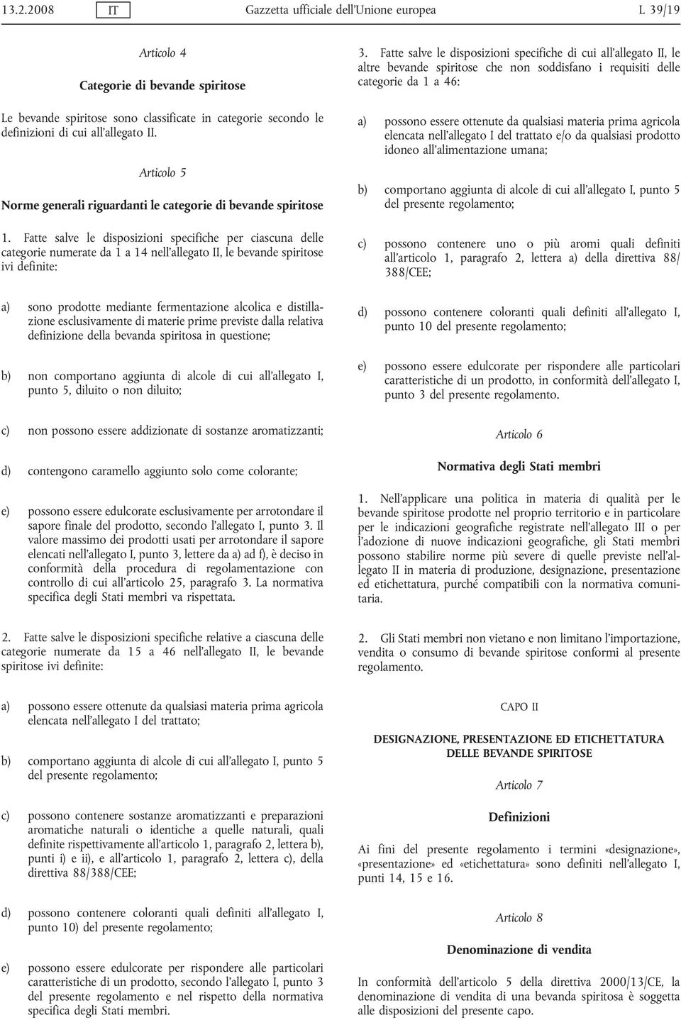 Fatte salve le disposizioni specifiche per ciascuna delle categorie numerate da 1 a 14 nell allegato II, le bevande spiritose ivi definite: a) sono prodotte mediante fermentazione alcolica e