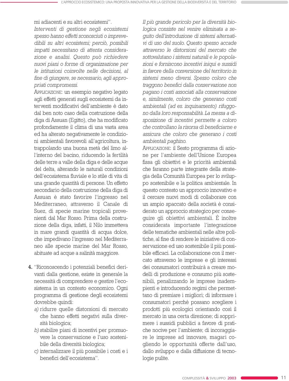 Questo può richiedere nuovi piani o forme di organizzazione per le istituzioni coinvolte nelle decisioni, al fine di giungere, se necessario, agli appropriati compromessi.