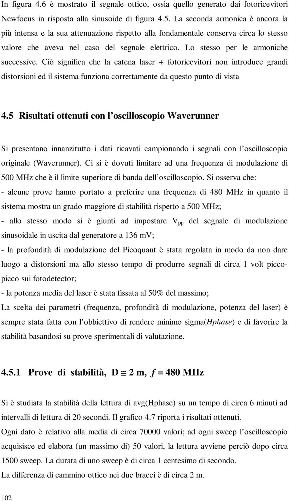 Lo stesso per le armoniche successive. Ciò significa che la catena laser + fotoricevitori non introduce grandi distorsioni ed il sistema funziona correttamente da questo punto di vista 4.