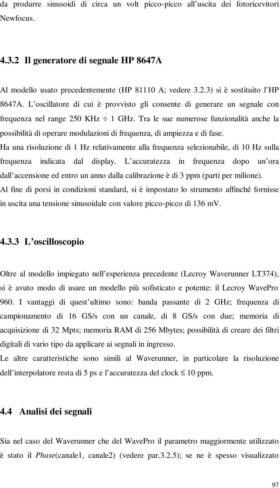 Tra le sue numerose funzionalità anche la possibilità di operare modulazioni di frequenza, di ampiezza e di fase.