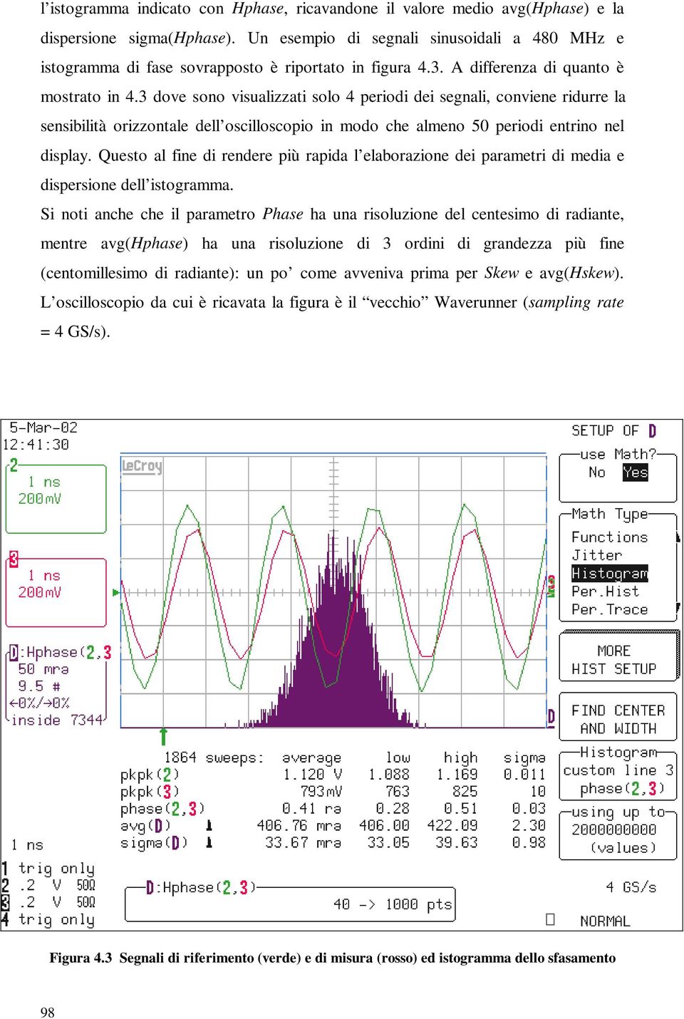 3 dove sono visualizzati solo 4 periodi dei segnali, conviene ridurre la sensibilità orizzontale dell oscilloscopio in modo che almeno 50 periodi entrino nel display.