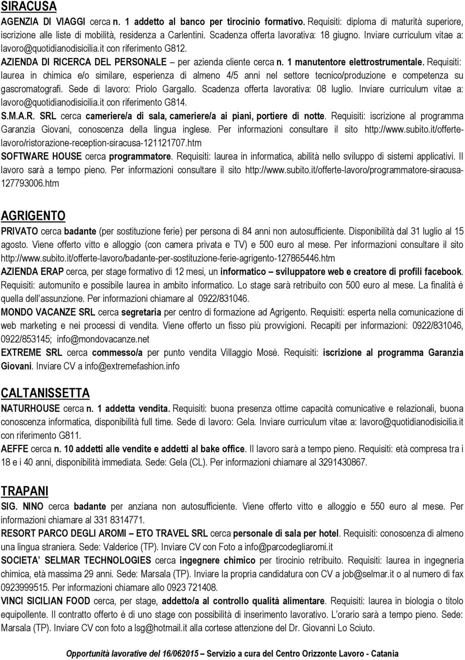 1 manutentore elettrostrumentale. Requisiti: laurea in chimica e/o similare, esperienza di almeno 4/5 anni nel settore tecnico/produzione e competenza su gascromatografi.