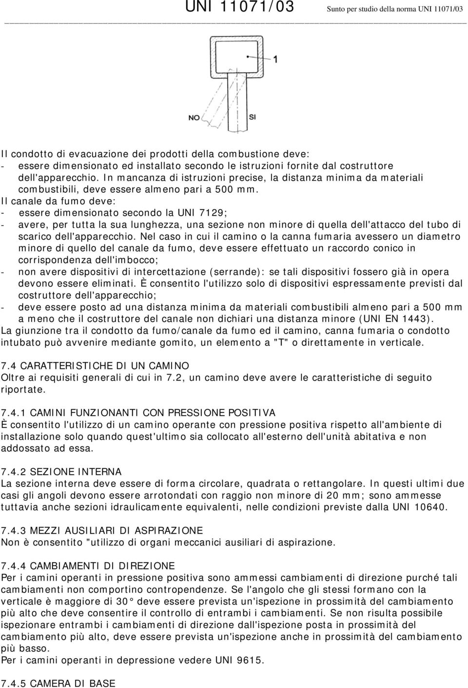 Il canale da fumo deve: - essere dimensionato secondo la UNI 7129; - avere, per tutta la sua lunghezza, una sezione non minore di quella dell'attacco del tubo di scarico dell'apparecchio.