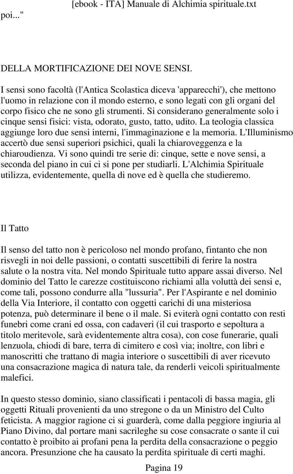 Si considerano generalmente solo i cinque sensi fisici: vista, odorato, gusto, tatto, udito. La teologia classica aggiunge loro due sensi interni, l'immaginazione e la memoria.