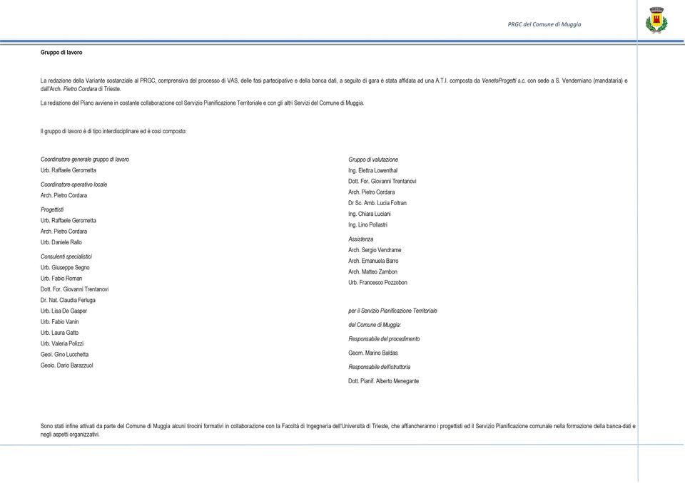 La redazione del Piano avviene in costante collaborazione col Servizio Pianificazione Territoriale e con gli altri Servizi del Comune di Muggia.
