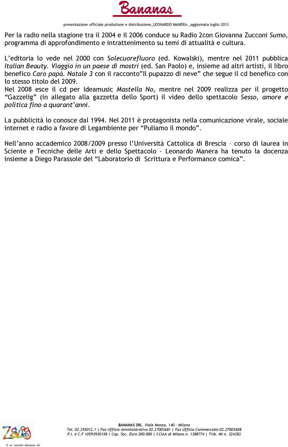 San Paolo) e, insieme ad altri artisti, il libro benefico Caro papà. Natale 3 con il racconto Il pupazzo di neve che segue il cd benefico con lo stesso titolo del 2009.