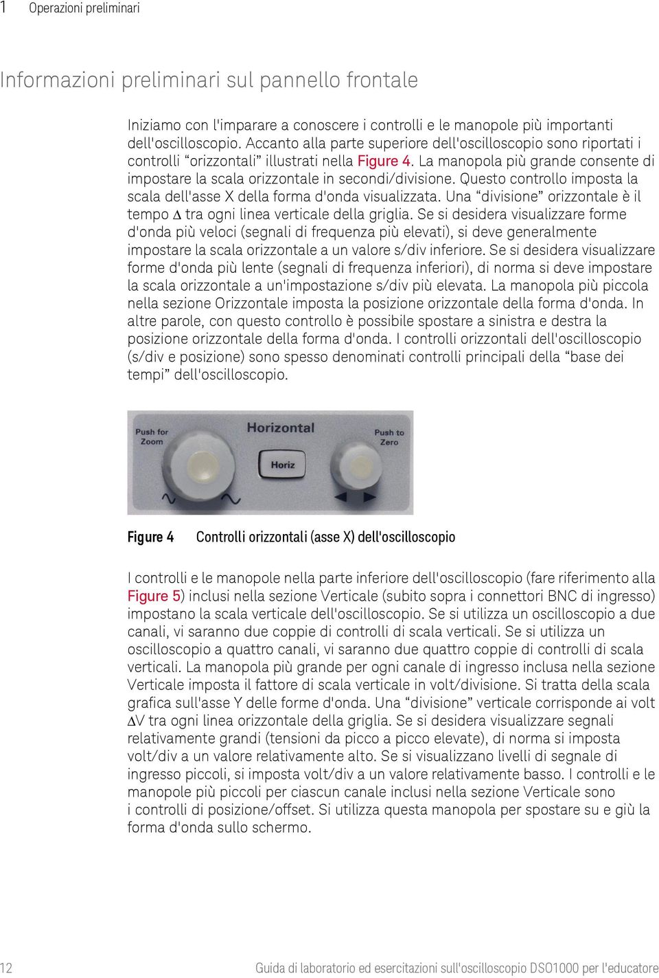 La manopola più grande consente di impostare la scala orizzontale in secondi/divisione. Questo controllo imposta la scala dell'asse X della forma d'onda visualizzata.