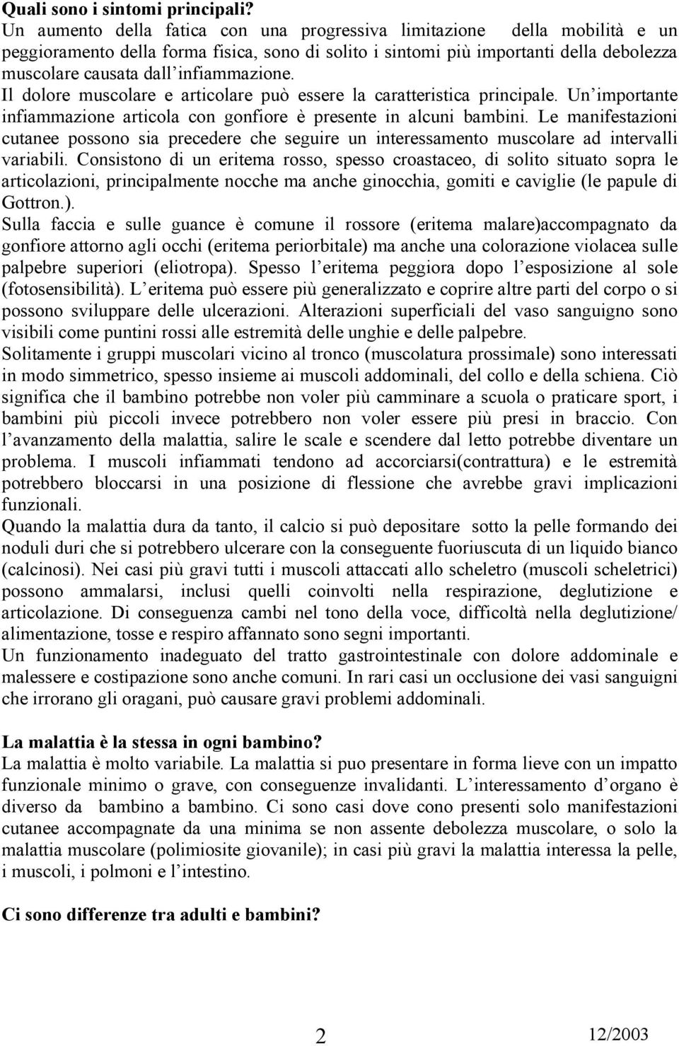 infiammazione. Il dolore muscolare e articolare può essere la caratteristica principale. Un importante infiammazione articola con gonfiore è presente in alcuni bambini.