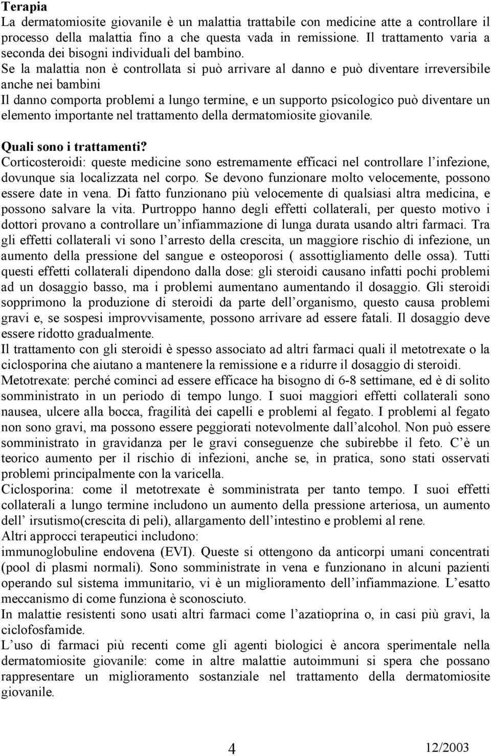 Se la malattia non è controllata si può arrivare al danno e può diventare irreversibile anche nei bambini Il danno comporta problemi a lungo termine, e un supporto psicologico può diventare un