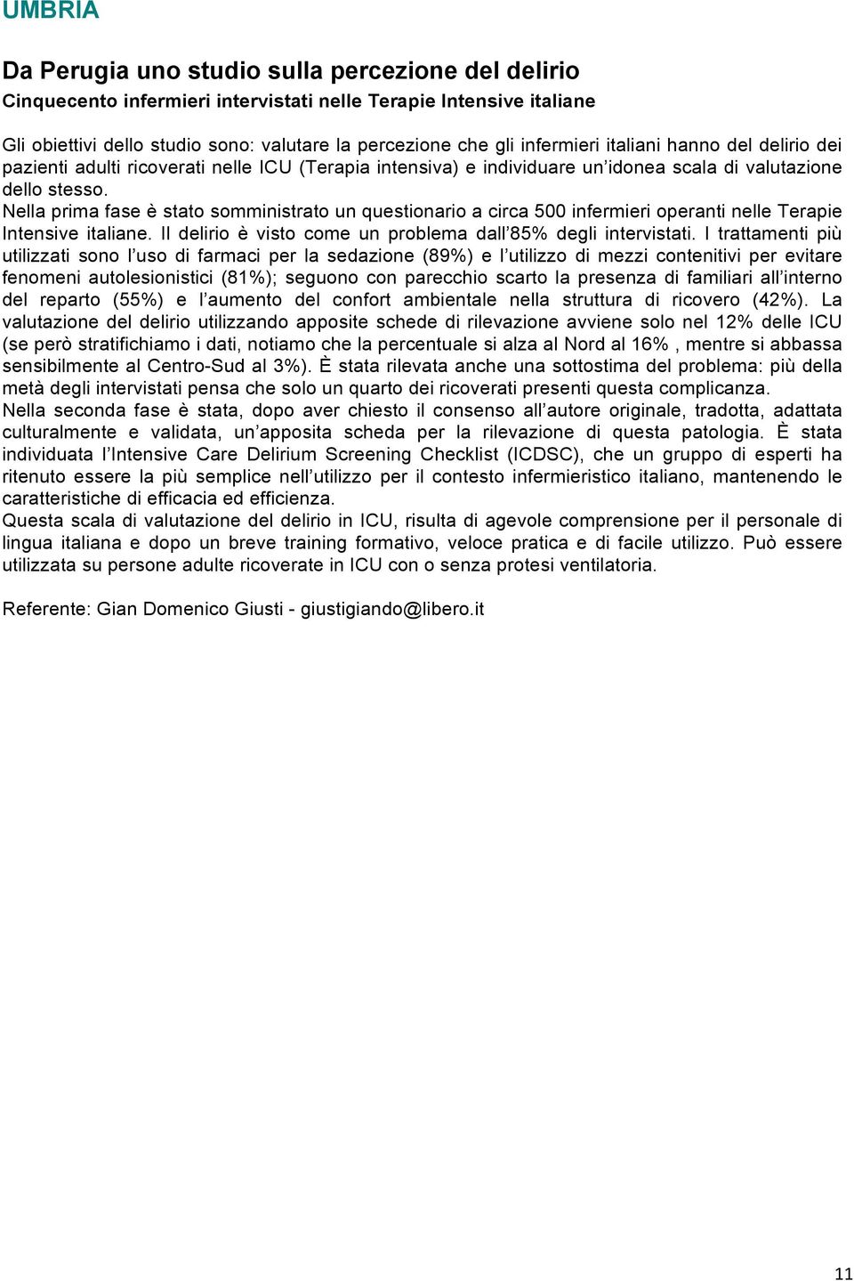 Nella prima fase è stato somministrato un questionario a circa 500 infermieri operanti nelle Terapie Intensive italiane. Il delirio è visto come un problema dall 85% degli intervistati.