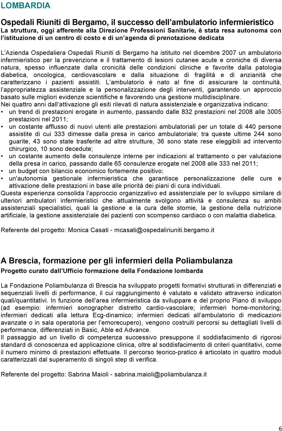 trattamento di lesioni cutanee acute e croniche di diversa natura, spesso influenzate dalla cronicità delle condizioni cliniche e favorite dalla patologia diabetica, oncologica, cardiovascolare e