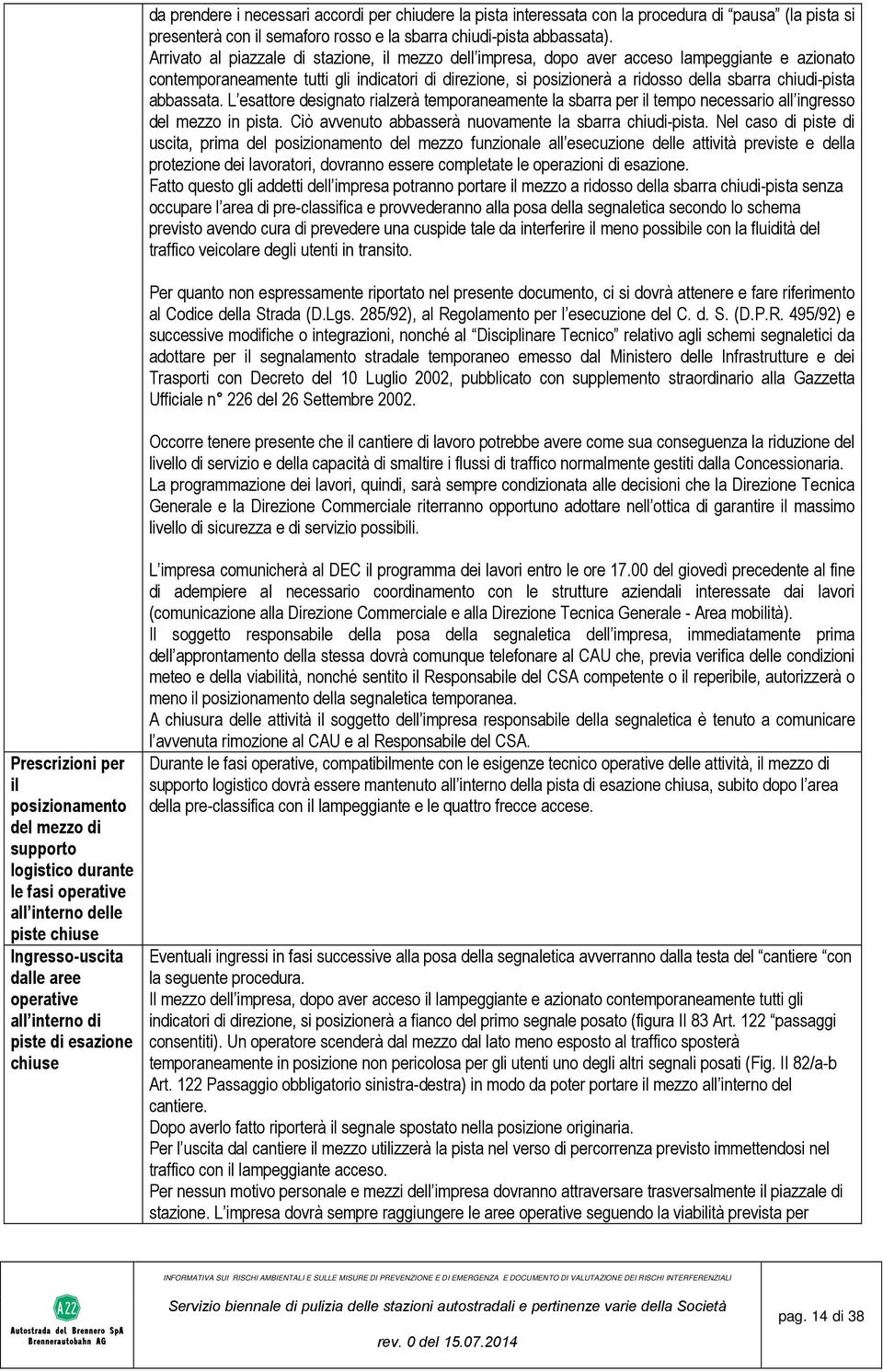 chiudi-pista abbassata. L esattore designato rialzerà temporaneamente la sbarra per il tempo necessario all ingresso del mezzo in pista. Ciò avvenuto abbasserà nuovamente la sbarra chiudi-pista.