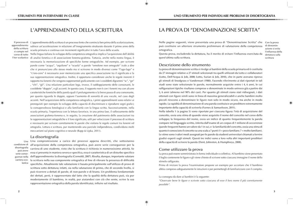 significativi in tutto l arco della scuola. Nella lingua italiana lo sviluppo della competenza ortografica implica l acquisizione dell abilità di analisi fonetica e di associazione fonema-grafema.