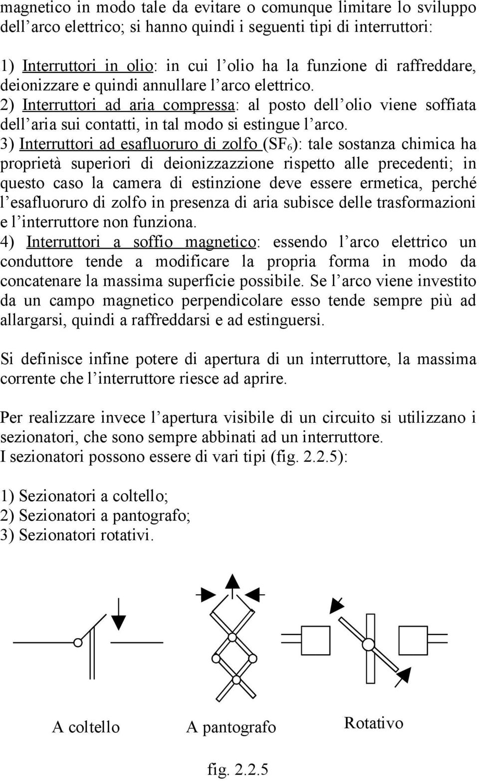 3) Interruttori ad esafluoruro di zolfo (SF 6 ): tale sostanza chimica ha proprietà superiori di deionizzazzione rispetto alle precedenti; in questo caso la camera di estinzione deve essere ermetica,