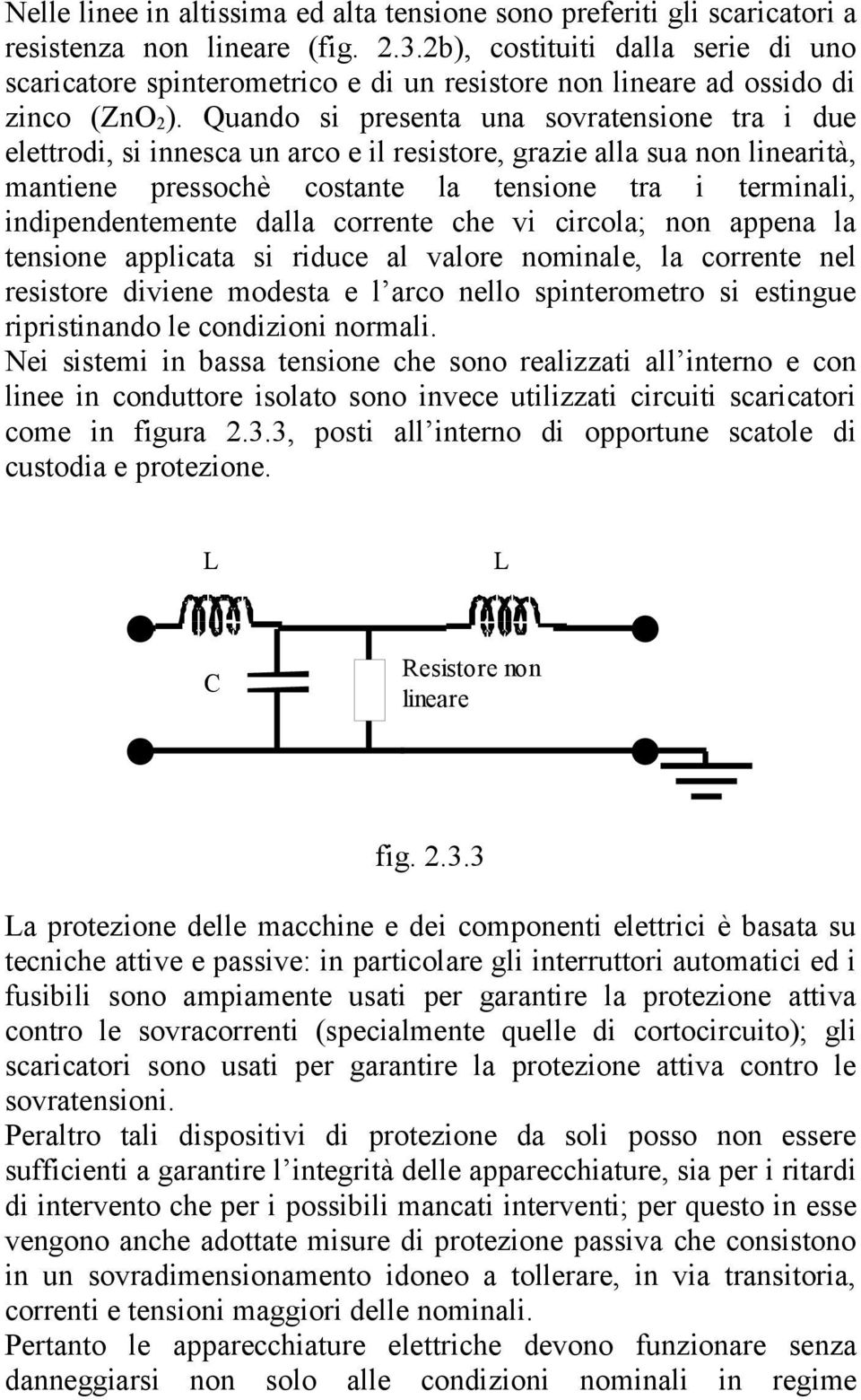 Quando si presenta una sovratensione tra i due elettrodi, si innesca un arco e il resistore, grazie alla sua non linearità, mantiene pressochè costante la tensione tra i terminali, indipendentemente