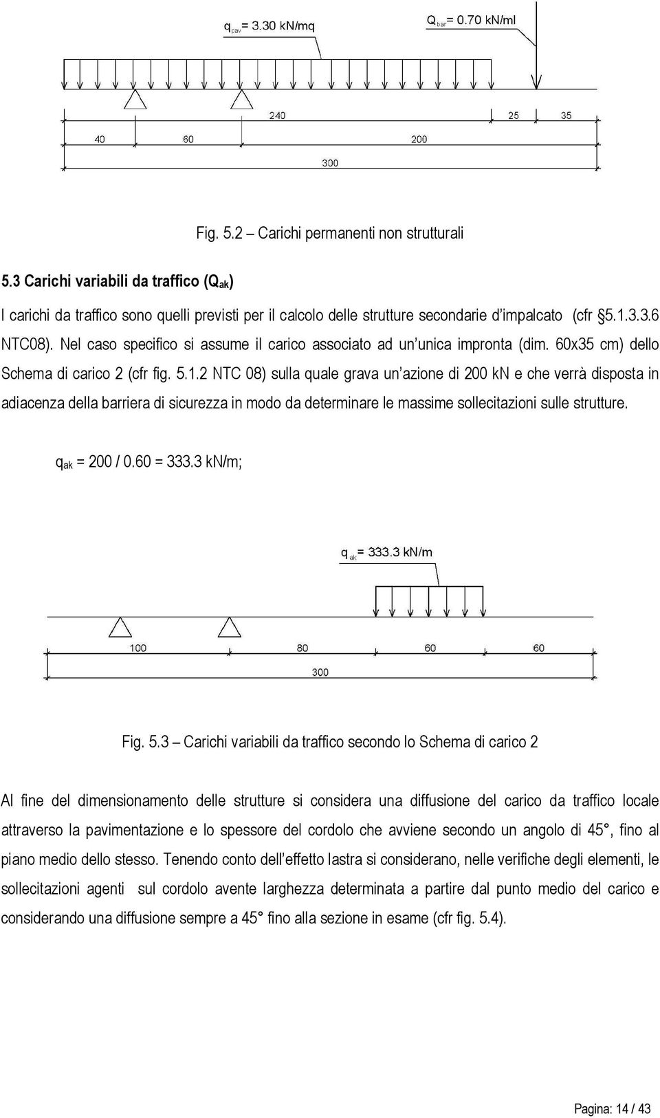 2 NTC 08) sulla quale grava un azione di 200 kn e che verrà disposta in adiacenza della barriera di sicurezza in modo da determinare le massime sollecitazioni sulle strutture. q ak = 200 / 0.60 = 333.