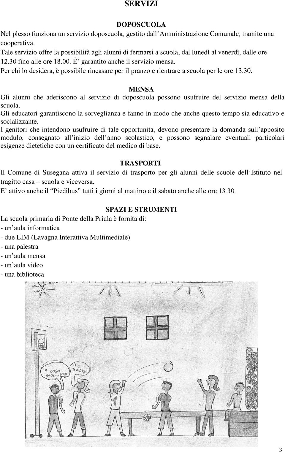 Per chi lo desidera, è possibile rincasare per il pranzo e rientrare a scuola per le ore 3.30.