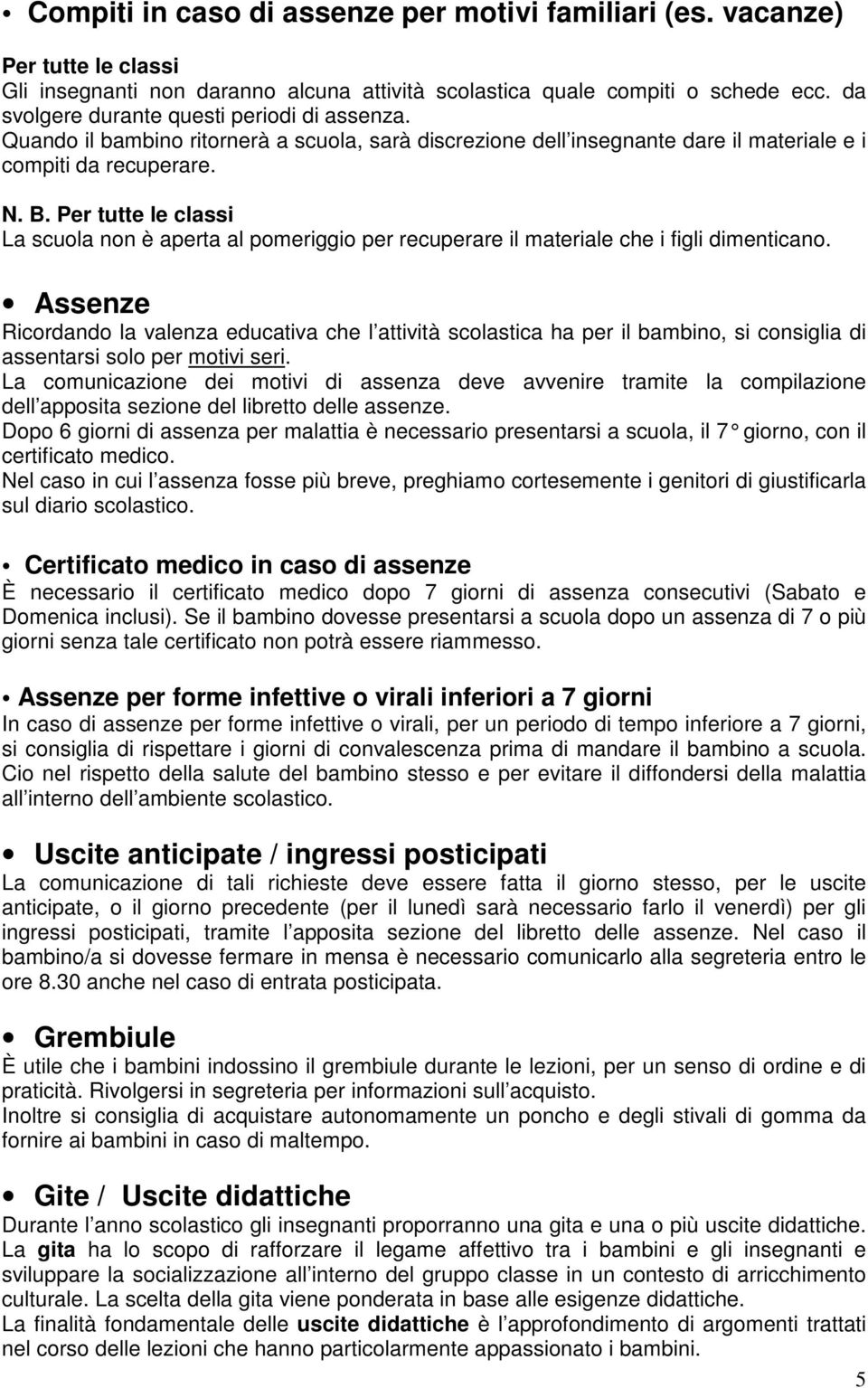 Per tutte le classi La scuola non è aperta al pomeriggio per recuperare il materiale che i figli dimenticano.