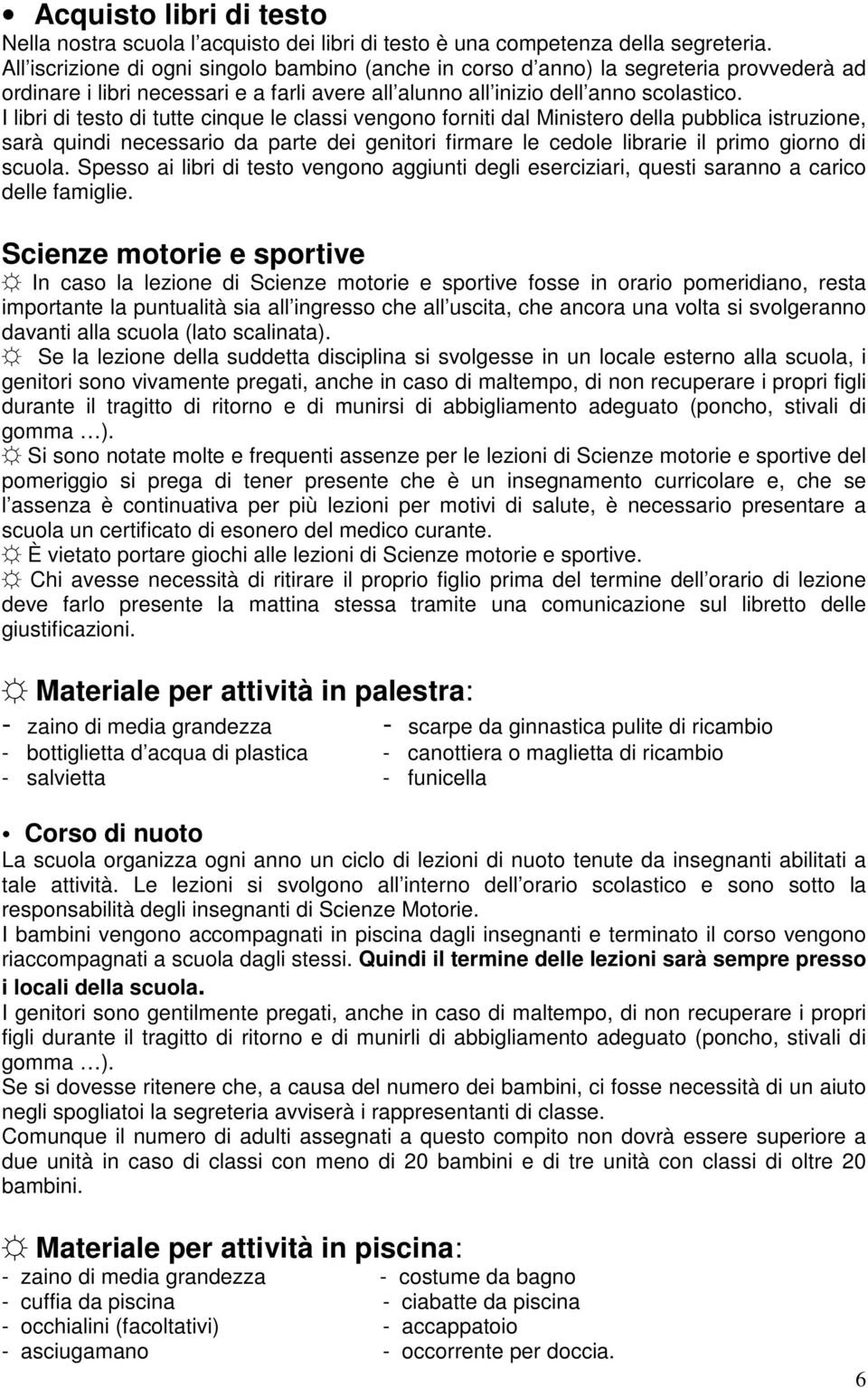 I libri di testo di tutte cinque le classi vengono forniti dal Ministero della pubblica istruzione, sarà quindi necessario da parte dei genitori firmare le cedole librarie il primo giorno di scuola.