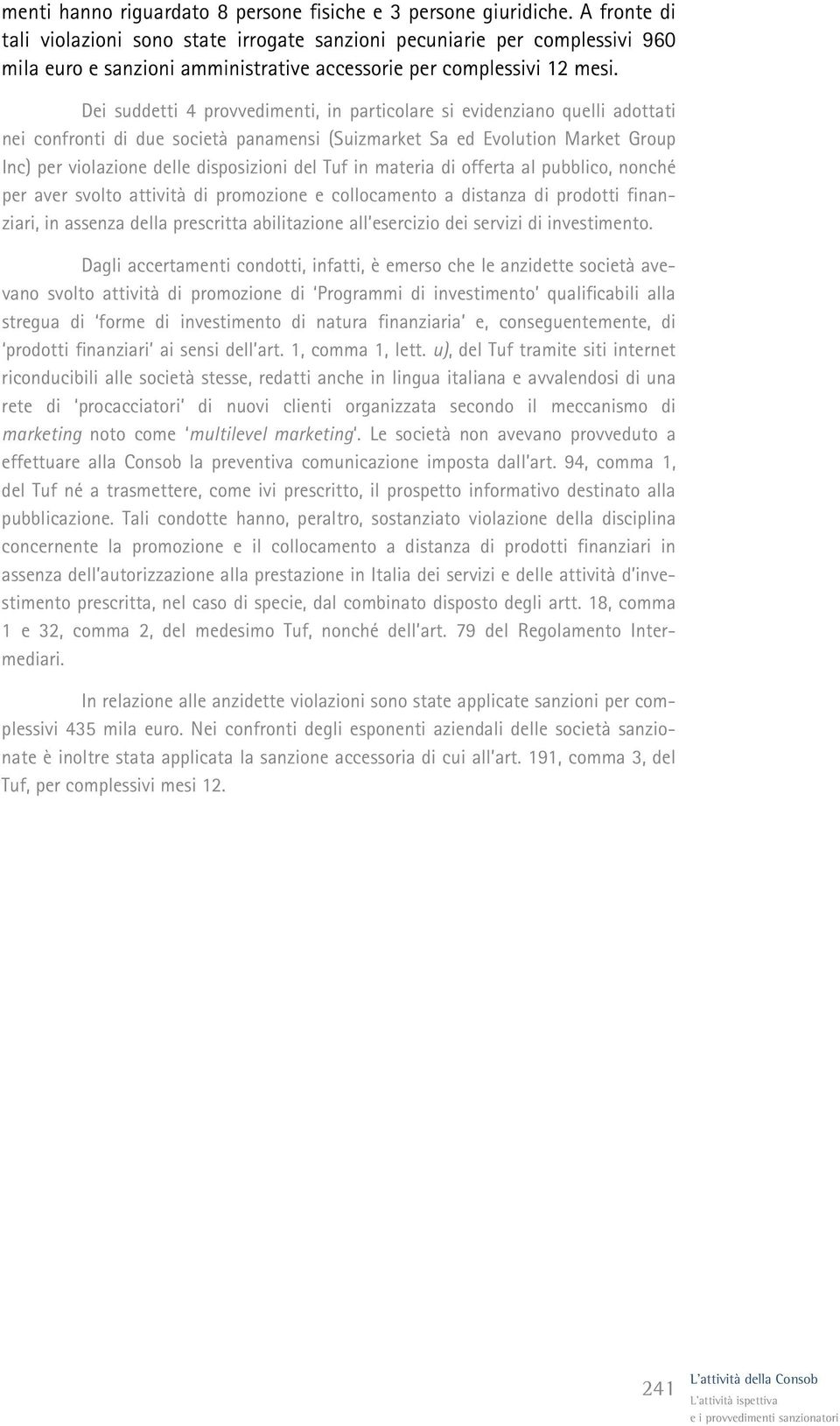 Dei suddetti 4 provvedimenti, in particolare si evidenziano quelli adottati nei confronti di due società panamensi (Suizmarket Sa ed Evolution Market Group Inc) per violazione delle disposizioni del