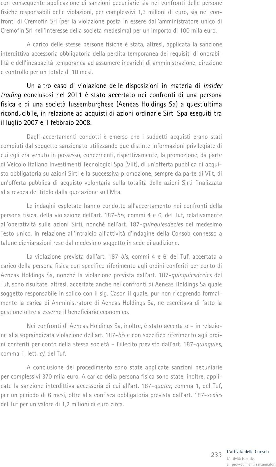 A carico delle stesse persone fisiche è stata, altresì, applicata la sanzione interdittiva accessoria obbligatoria della perdita temporanea dei requisiti di onorabilità e dell incapacità temporanea