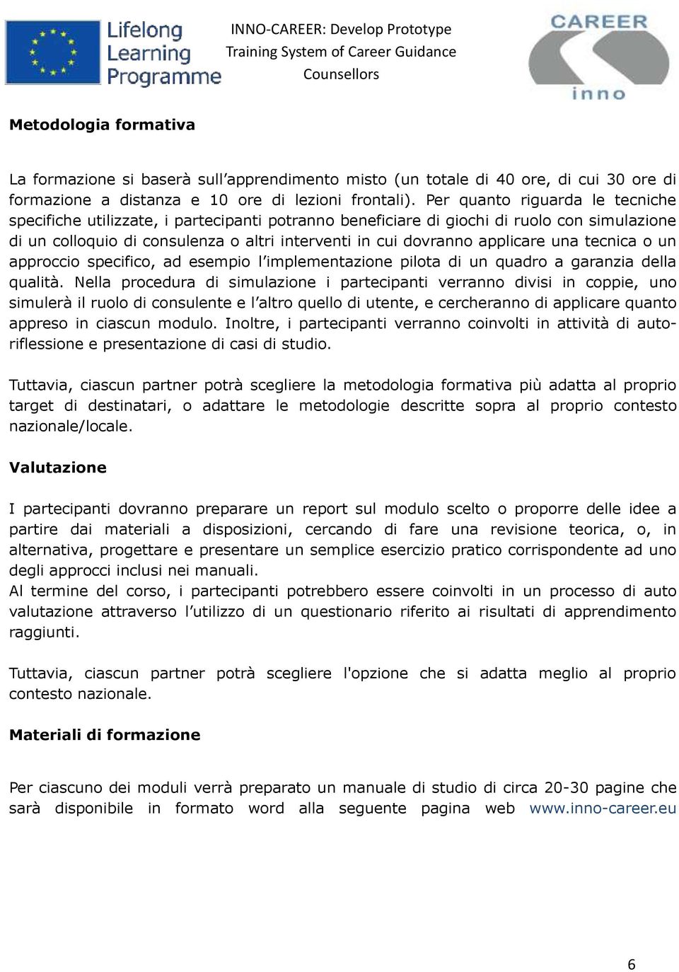 applicare una tecnica o un approccio specifico, ad esempio l implementazione pilota di un quadro a garanzia della qualità.