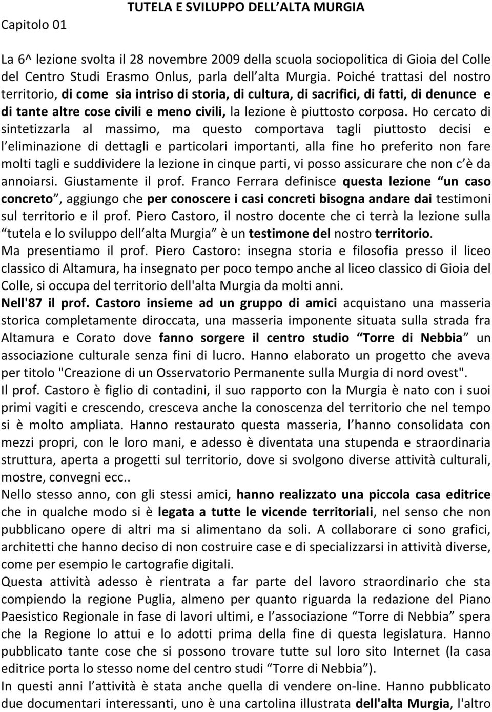 Ho cercato di sintetizzarla al massimo, ma questo comportava tagli piuttosto decisi e l eliminazione di dettagli e particolari importanti, alla fine ho preferito non fare molti tagli e suddividere la