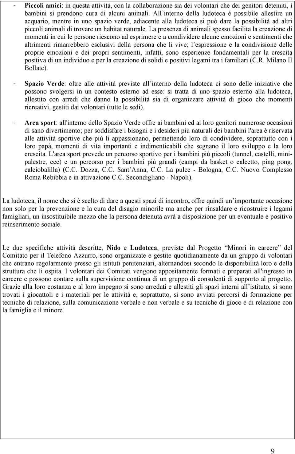 La presenza di animali spesso facilita la creazione di momenti in cui le persone riescono ad esprimere e a condividere alcune emozioni e sentimenti che altrimenti rimarrebbero esclusivi della persona