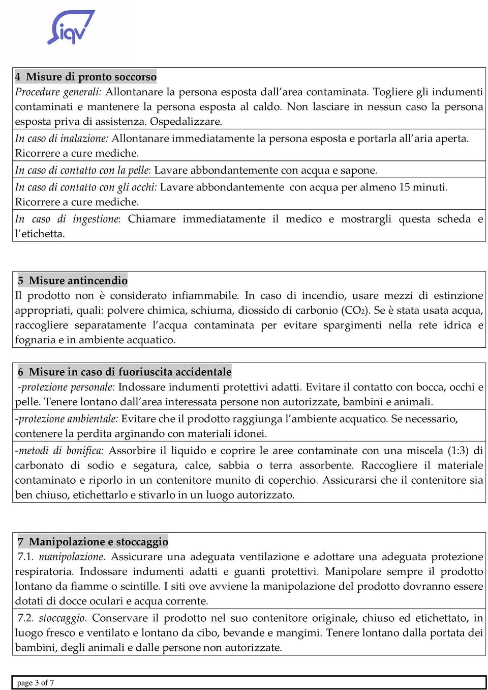 Ricorrere a cure mediche. In caso di contatto con la pelle: Lavare abbondantemente con acqua e sapone. In caso di contatto con gli occhi: Lavare abbondantemente con acqua per almeno 15 minuti.