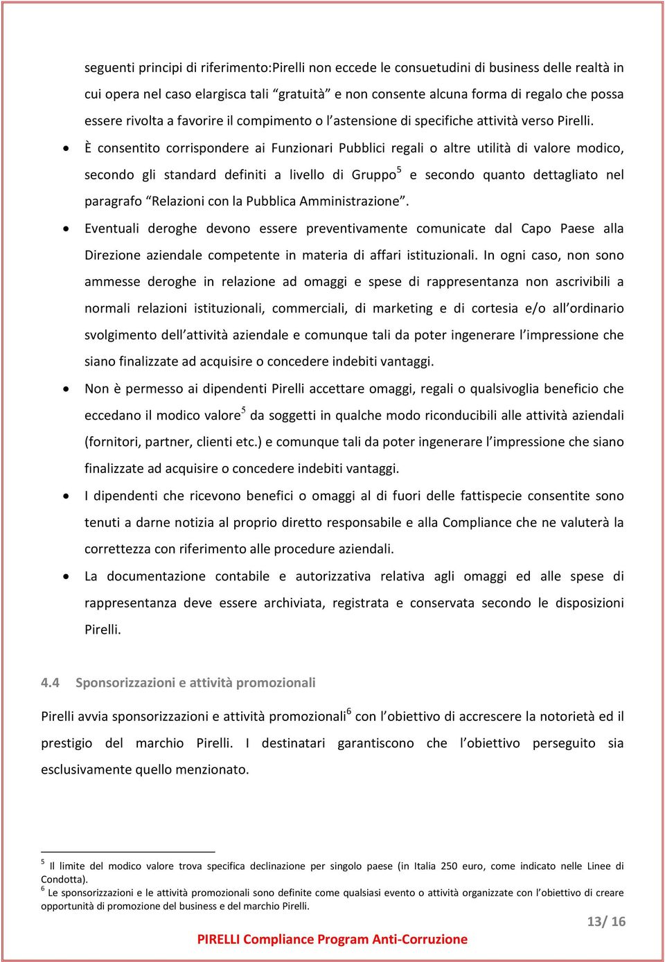 È consentito corrispondere ai Funzionari Pubblici regali o altre utilità di valore modico, secondo gli standard definiti a livello di Gruppo 5 e secondo quanto dettagliato nel paragrafo Relazioni con