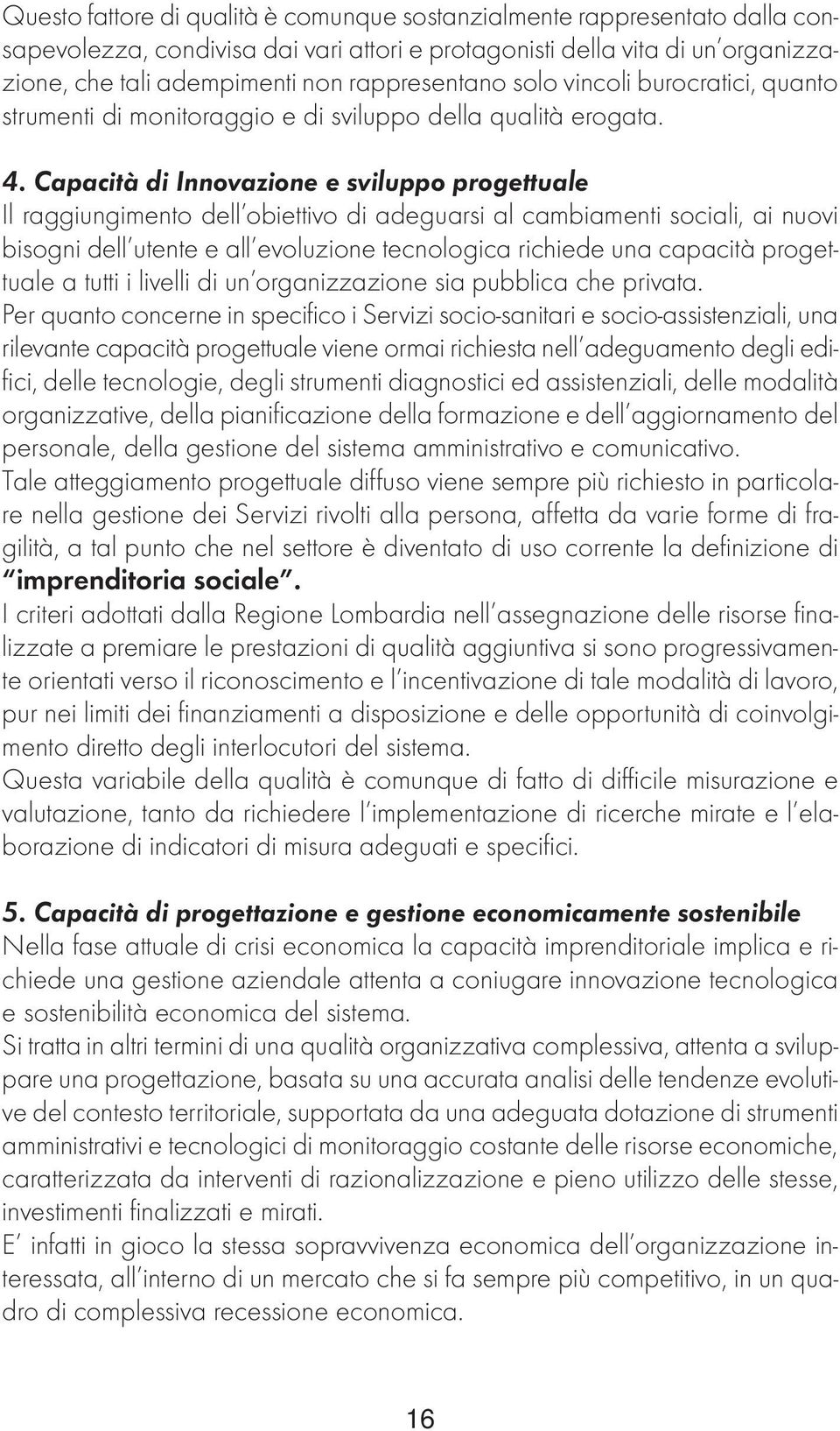 Capacità di Innovazione e sviluppo progettuale Il raggiungimento dell obiettivo di adeguarsi al cambiamenti sociali, ai nuovi bisogni dell utente e all evoluzione tecnologica richiede una capacità