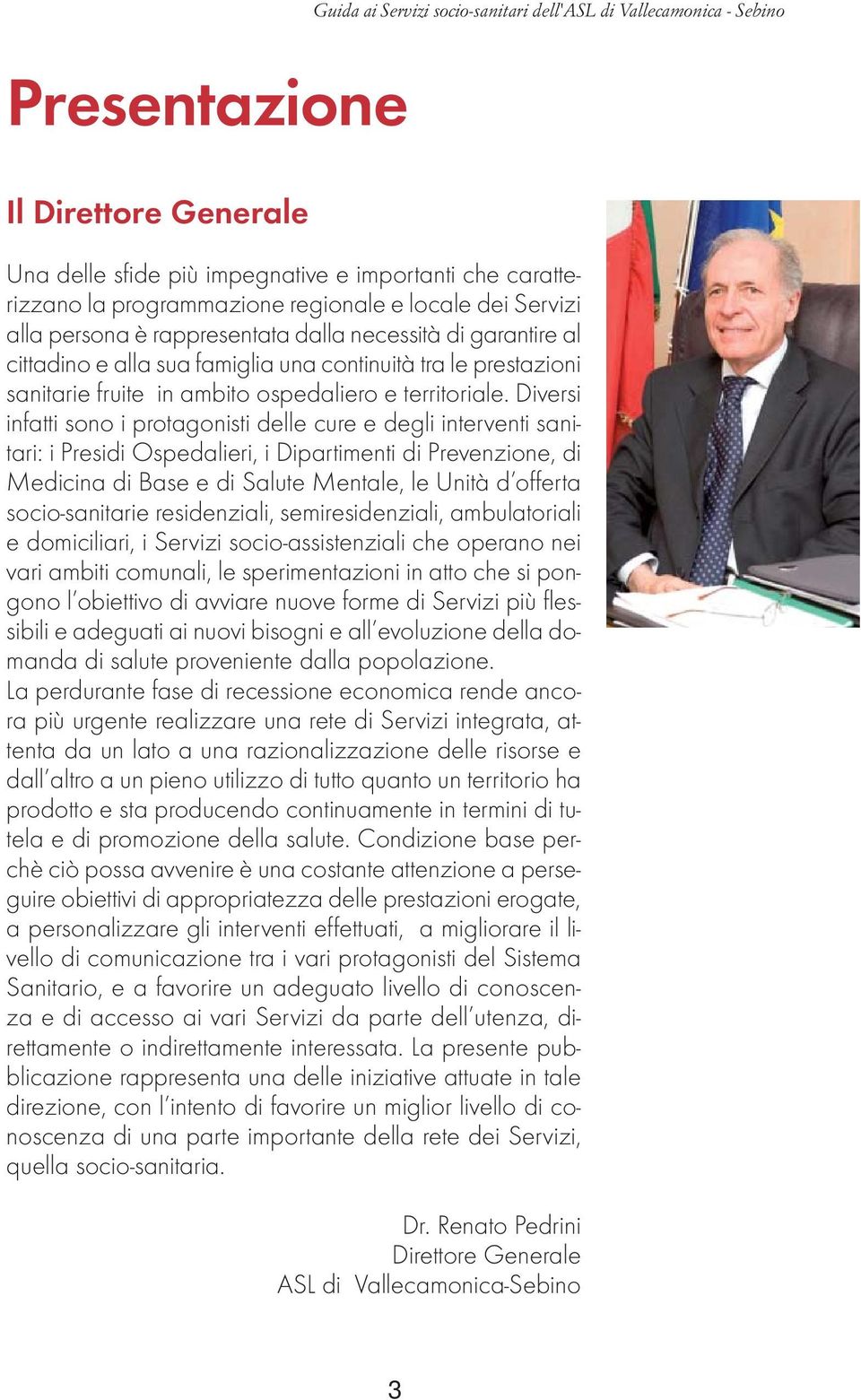 Diversi infatti sono i protagonisti delle cure e degli interventi sanitari: i Presidi Ospedalieri, i Dipartimenti di Prevenzione, di Medicina di Base e di Salute Mentale, le Unità d offerta