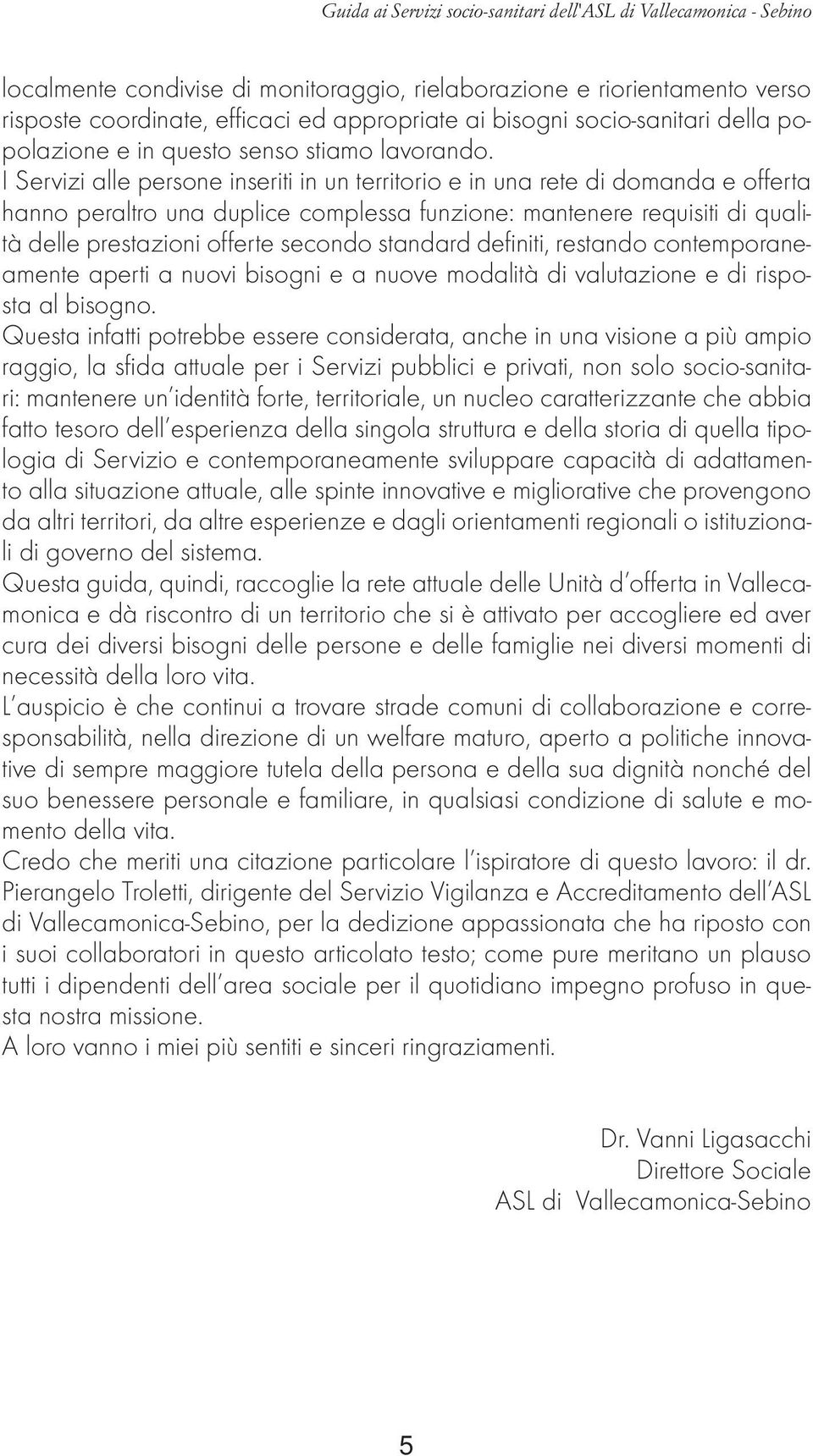 I Servizi alle persone inseriti in un territorio e in una rete di domanda e offerta hanno peraltro una duplice complessa funzione: mantenere requisiti di qualità delle prestazioni offerte secondo