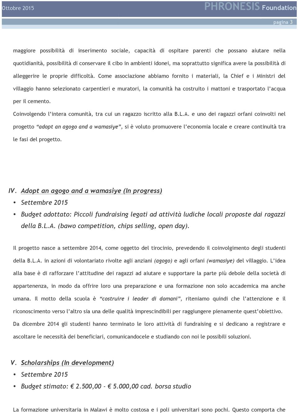 Come associazione abbiamo fornito i materiali, la Chief e i Ministri del villaggio hanno selezionato carpentieri e muratori, la comunità ha costruito i mattoni e trasportato l acqua per il cemento.