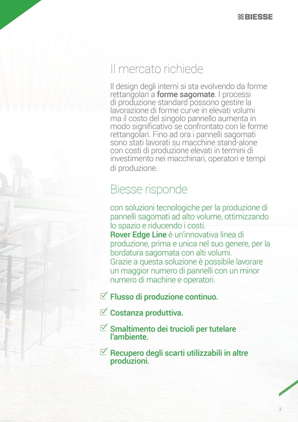 rettangolari. Fino ad ora i pannelli sagomati sono stati lavorati su macchine stand-alone con costi di produzione elevati in termini di investimento nei macchinari, operatori e tempi di produzione.