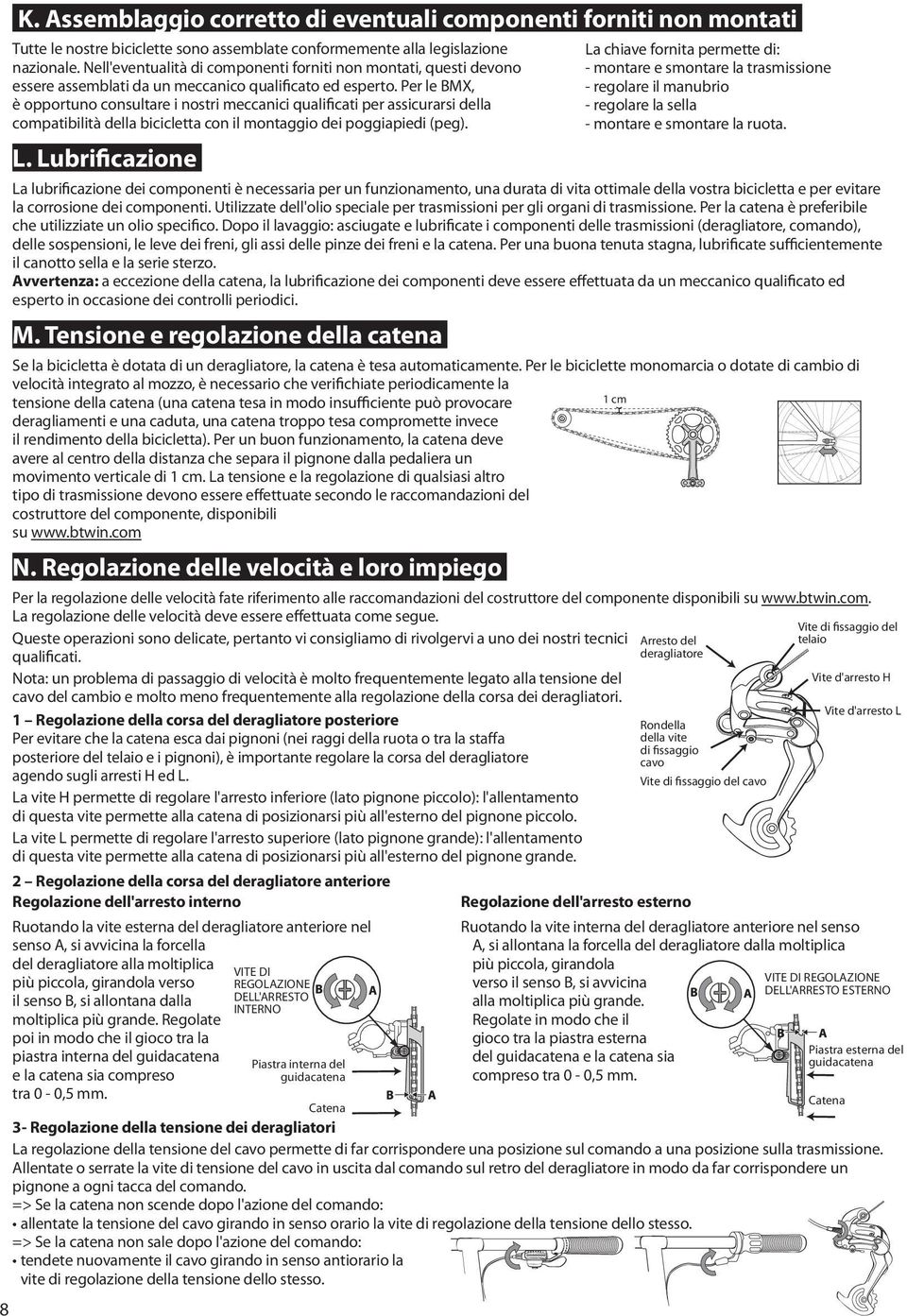 Per le BMX, è opportuno consultare i nostri meccanici qualificati per assicurarsi della compatibilità della bicicletta con il montaggio dei poggiapiedi (peg). L.