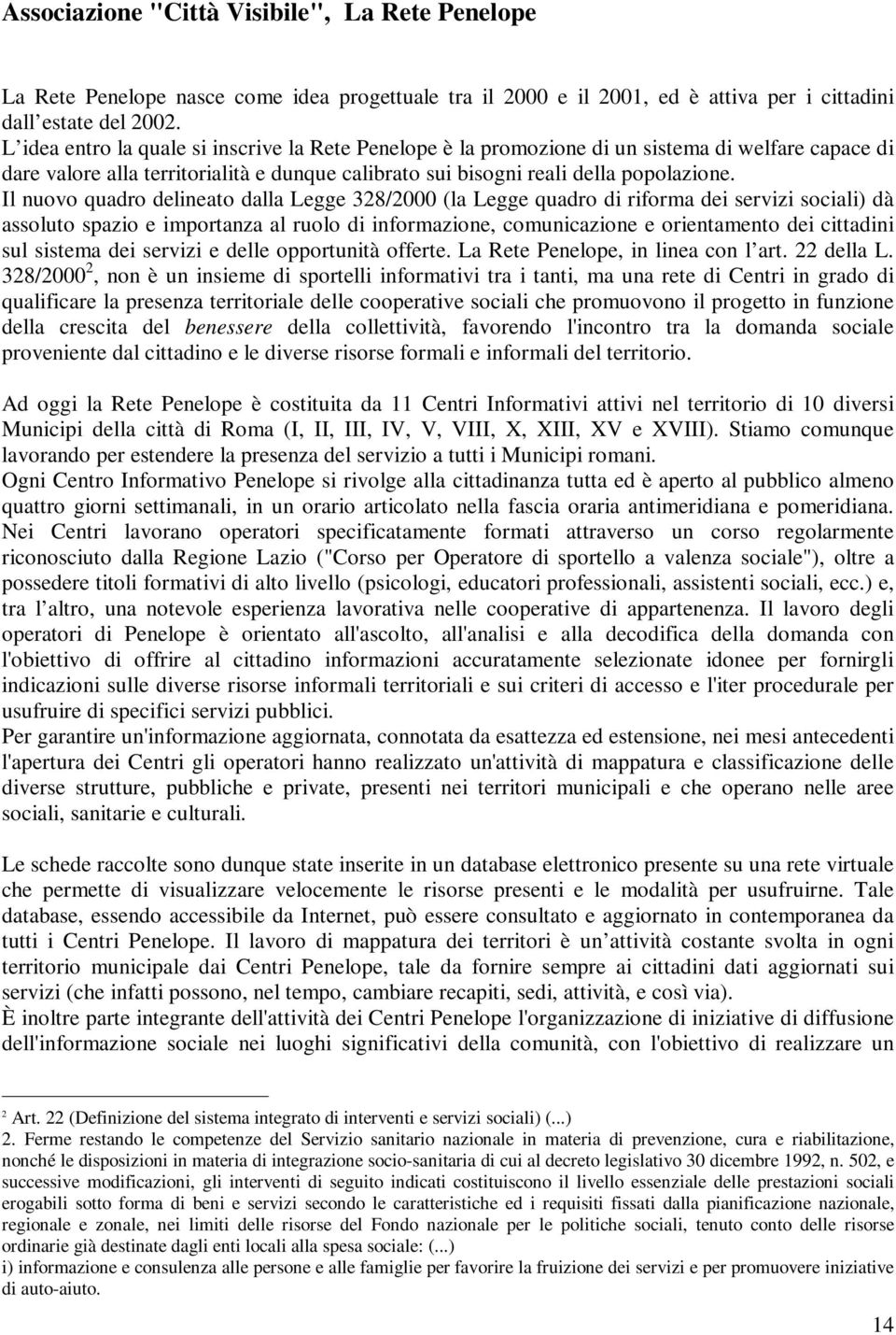 Il nuovo quadro delineato dalla Legge 328/2000 (la Legge quadro di riforma dei servizi sociali) dà assoluto spazio e importanza al ruolo di informazione, comunicazione e orientamento dei cittadini