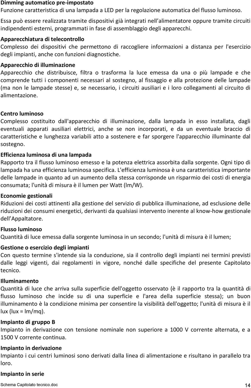 Apparecchiatura di telecontrollo Complesso dei dispositivi che permettono di raccogliere informazioni a distanza per l'esercizio degli impianti, anche con funzioni diagnostiche.