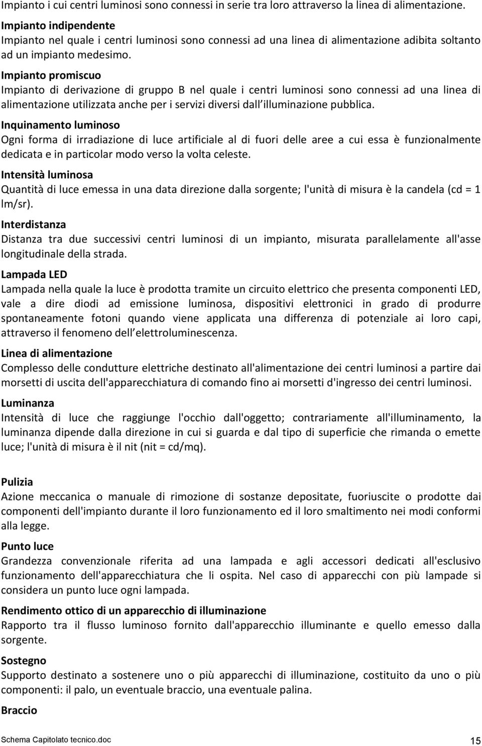 Impianto promiscuo Impianto di derivazione di gruppo B nel quale i centri luminosi sono connessi ad una linea di alimentazione utilizzata anche per i servizi diversi dall illuminazione pubblica.