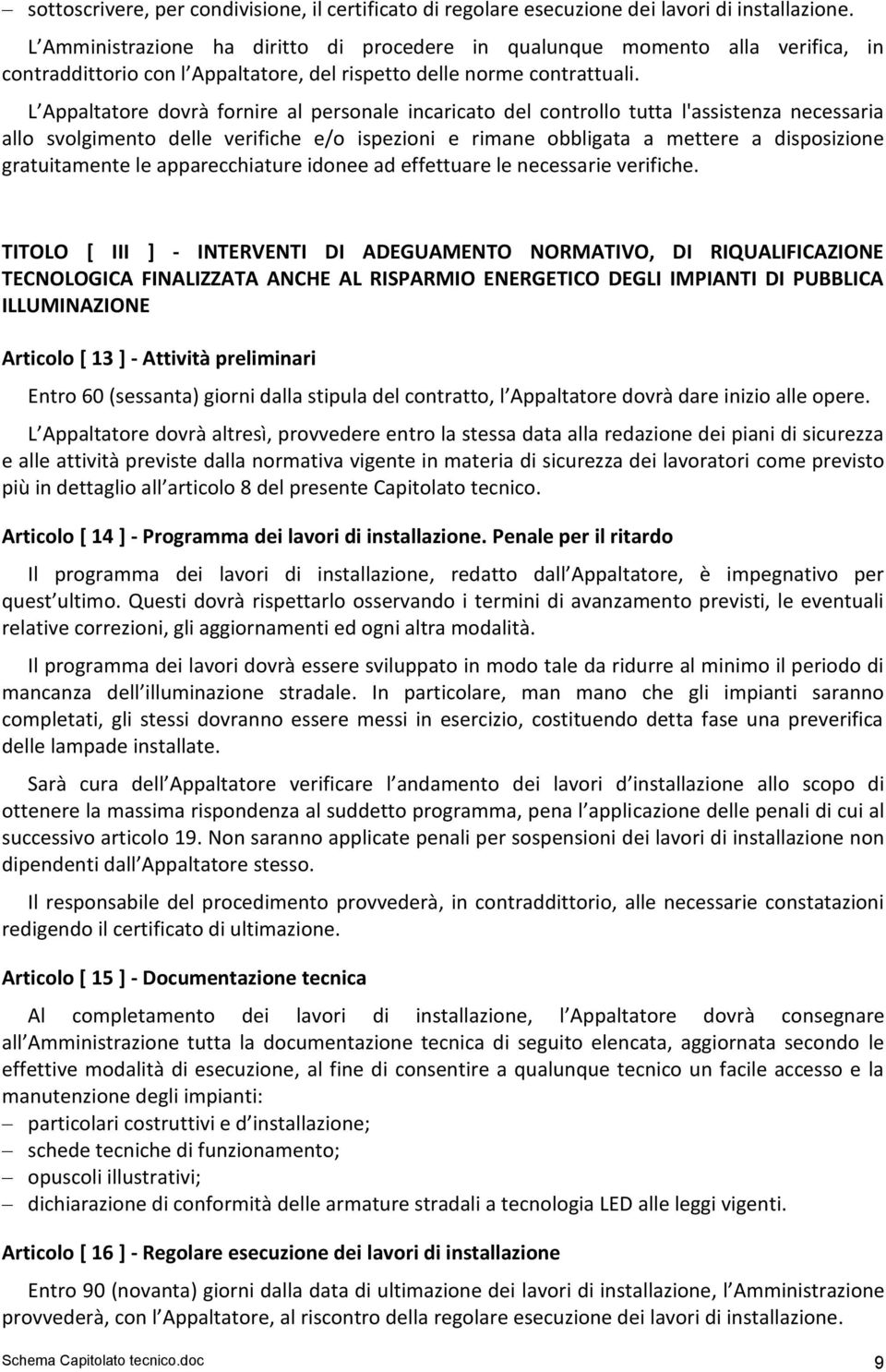 L Appaltatore dovrà fornire al personale incaricato del controllo tutta l'assistenza necessaria allo svolgimento delle verifiche e/o ispezioni e rimane obbligata a mettere a disposizione