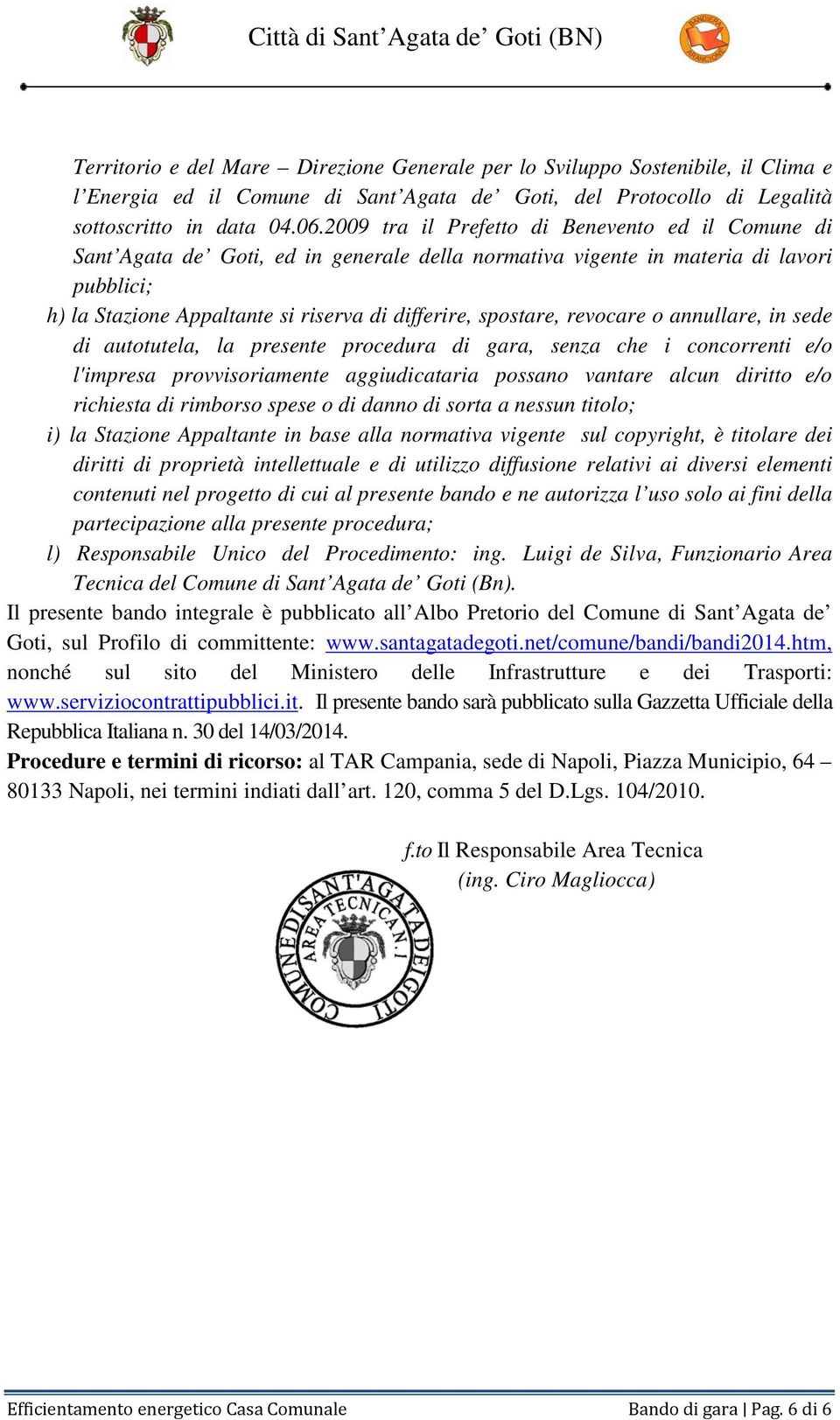 spostare, revocare o annullare, in sede di autotutela, la presente procedura di gara, senza che i concorrenti e/o l'impresa provvisoriamente aggiudicataria possano vantare alcun diritto e/o richiesta