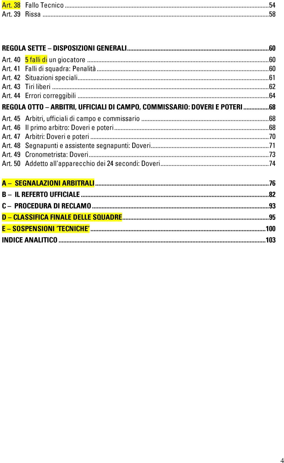 50 Arbitri, ufficiali di campo e commissario...68 Il primo arbitro: Doveri e poteri...68 Arbitri: Doveri e poteri...70 Segnapunti e assistente segnapunti: Doveri...7 Cronometrista: Doveri.