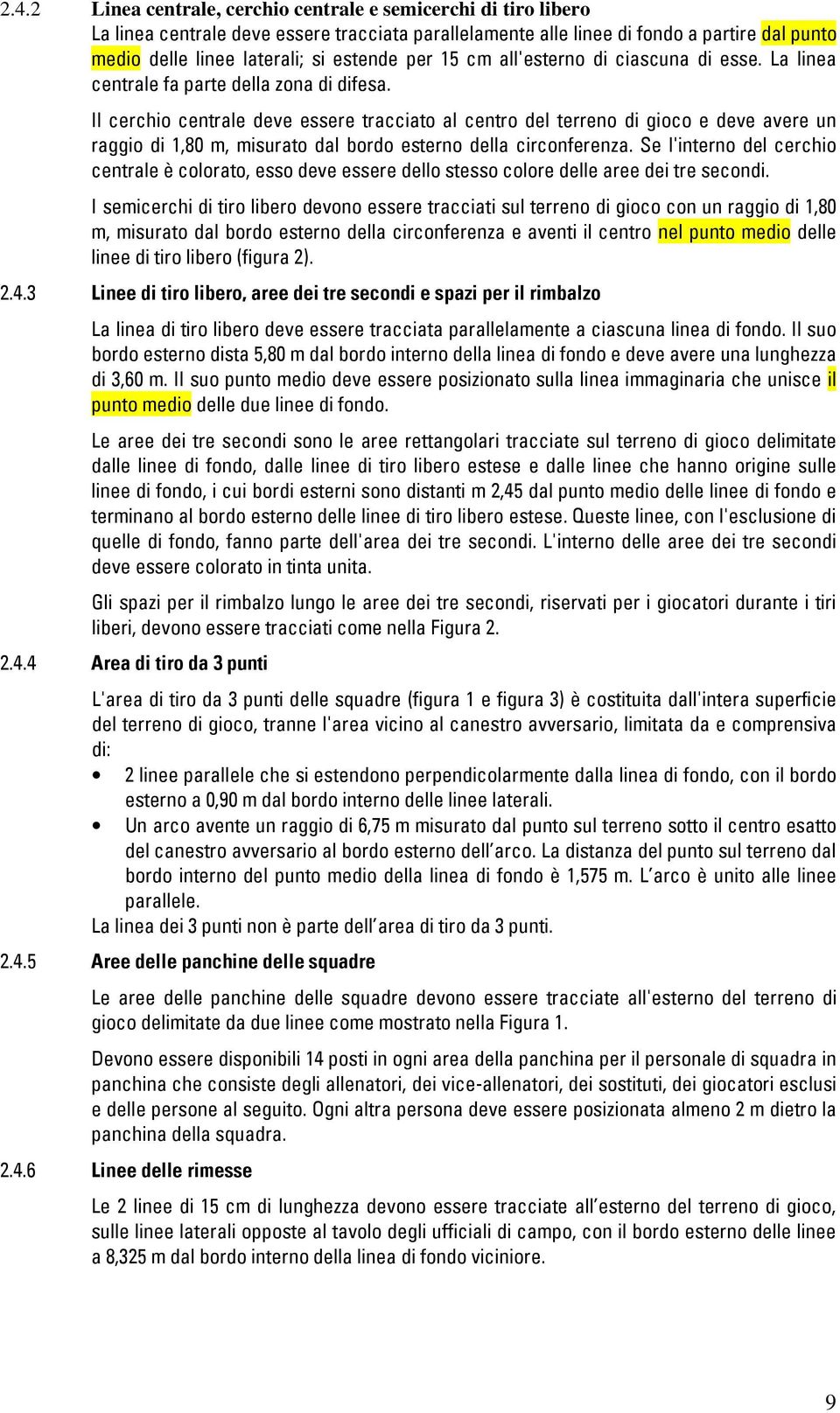 Il cerchio centrale deve essere tracciato al centro del terreno di gioco e deve avere un raggio di,80 m, misurato dal bordo esterno della circonferenza.