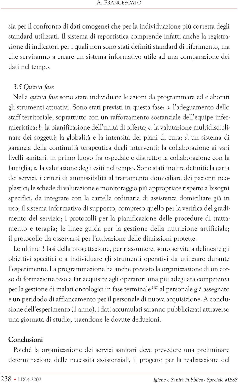 ad una comparazione dei dati nel tempo. 3.5 Quinta fase Nella quinta fase sono state individuate le azioni da programmare ed elaborati gli strumenti attuativi. Sono stati previsti in questa fase: a.